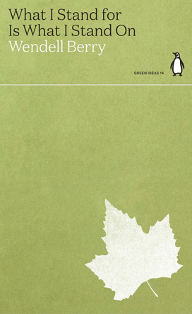 What I Stand for Is What I Stand On by Wendell Berry