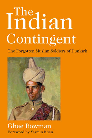 The Indian Contingent: The Forgotten Muslim Soldiers of Dunkirk by Ghee Bowman