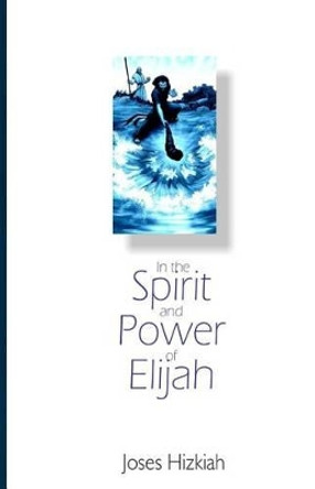 In the Spirit and Power of Elijah by Joses Hizkiah 9781499291193