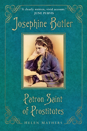 Patron Saint of Prostitutes: Josephine Butler and a Victorian Scandal by Helen Mathers