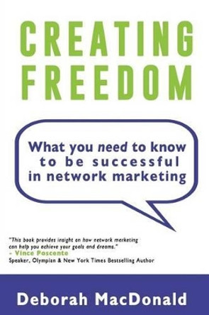 Creating Freedom: What You Need to Know to be Successful in Network Marketing by Deborah MacDonald 9781499304978