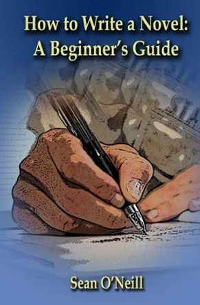 How to Write a Novel: A Beginner's Guide by Sean O'Neill 9781499320916