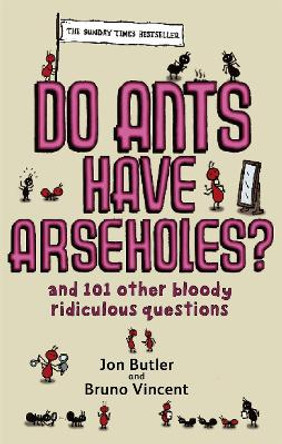 Do Ants Have Arseholes?: ...and 101 other bloody ridiculous questions by Jon Butler