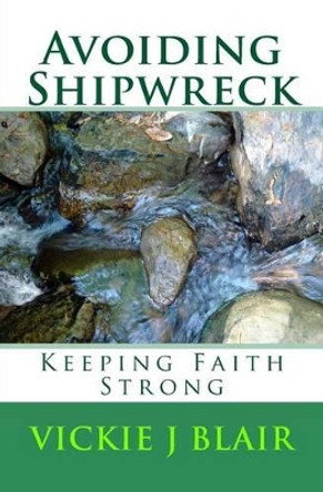 Avoiding Shipwreck: Keeping Faith Strong by Vickie J Blair 9781499345254