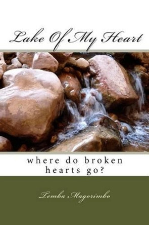 Lake of My Heart: Where Do Broken Hearts Go by MR Temba Magorimbo 9781499345391