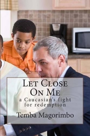 Let Close On Me: a Caucasian's fight for redemption by Temba Magorimbo 9781499345421