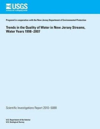 Trends in the Quality of Water in New Jersey Streams, Water Years 1998?2007 by U S Department of the Interior 9781499385410
