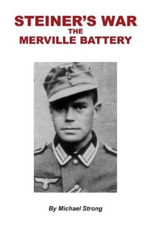 Steiner's War-The Merville Battery by Michael Rodney Strong 9781499396614