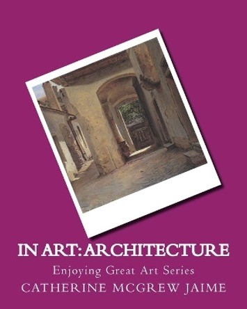 In Art: Architecture by Mrs Catherine McGrew Jaime 9781499529265