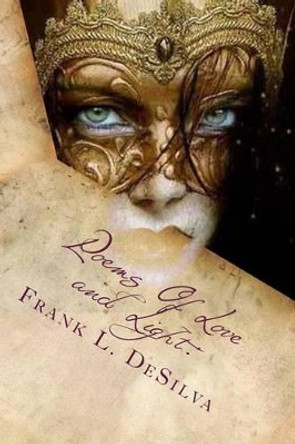 Poems Of Love and Light: : Of Magick, Masks and Masquerades by Frank L Desilva 9781499511901