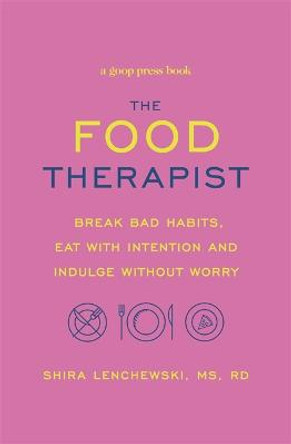 The Food Therapist: Break Bad Habits, Eat with Intention and Indulge Without Worry by Shira Lenchewski