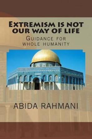 Extremism is not our way of life: Guidance for whole humanity by Abida Rahmani 9781499566154