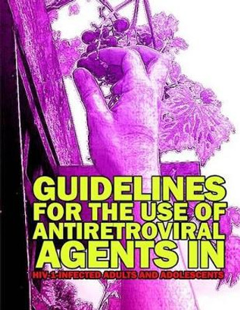 Guidelines for the Use of Antiretroviral Agents in HIV-1 Infected Adults and Adolescents by Aids Research Advisory Council 9781499538335