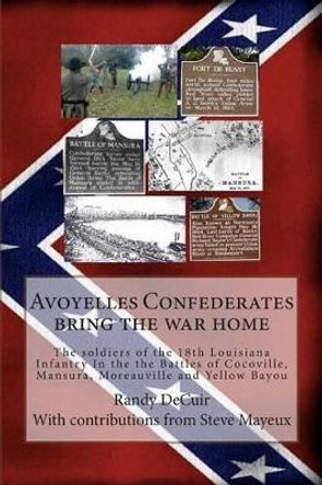 Avoyelles Confederates bring the war home: The soldiers of the 18th Louisiana Infantry In the the Battles of Cocoville, Mansura, Moreauville and Yellow Bayou by Steve Mayeux 9781499546996