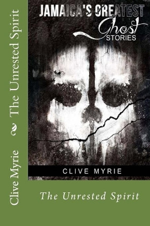 Jamaica's Greatest Ghost Stories: The Unrested Spirit by Clive Myrie 9781499548419