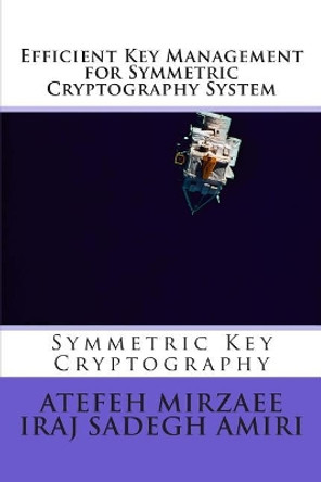 Efficient Key Management for Symmetric Cryptography System by Iraj Sadegh Amiri 9781499578768