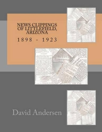 News Clippings of Littlefield, Arizona 1898 - 1923 by David Andersen 9781499581614