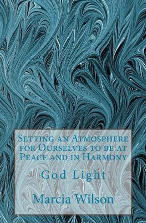 Setting an Atmosphere for Ourselves to be at Peace and in Harmony: God Light by Marcia Wilson 9781499603439