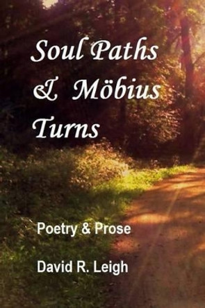 Soul Paths & Moebius Turns: Poetry & Prose by David R Leigh 9781499604467