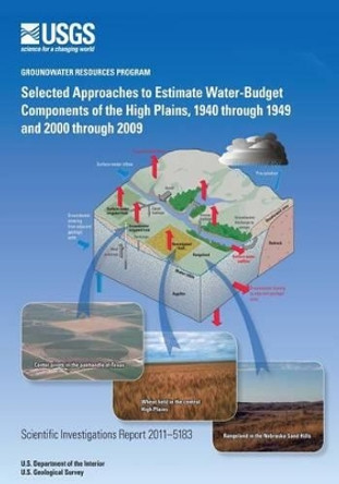 Selected Approaches to Estimate Water-Budget Components of the High Plains, 1940 through 1949 and 2000 through 2009 by U S Department of the Interior 9781499632347