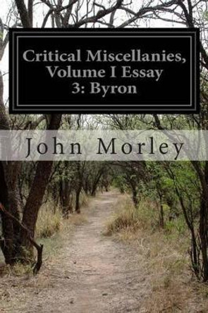 Critical Miscellanies, Volume I Essay 3: Byron by John Morley 9781499654448