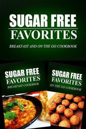 Sugar Free Favorites - Breakfast and On The Go Cookbook: Sugar Free recipes cookbook for your everyday Sugar Free cooking by Sugar Free Favorites Combo Pack Series 9781499667219