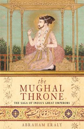 The Mughal Throne: The Saga of India's Great Emperors by Abraham Eraly