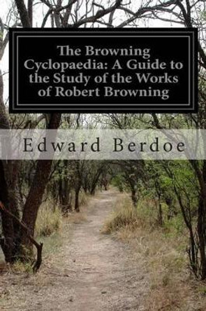 The Browning Cyclopaedia: A Guide to the Study of the Works of Robert Browning by Edward Berdoe 9781499697995