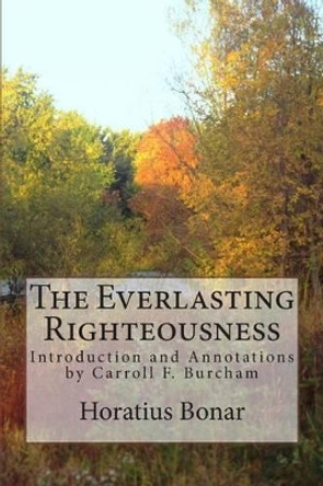 The Everlasting Righteousness: Introduction and Annotations by Carroll F. Burcham by Horatius Bonar 9781499717754