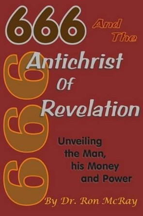 666 And The Antichrist Of Revelation: Unveiling The Man, His Money And Power by Ron McRay 9781499754247