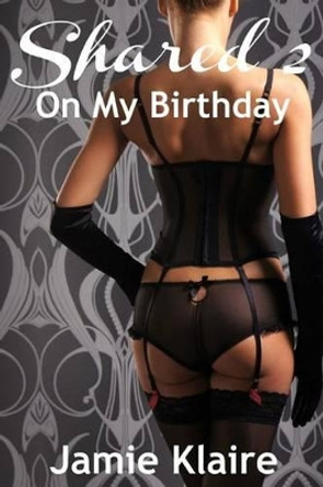 Shared 2: On My Birthday by Jamie Klaire 9781499730579