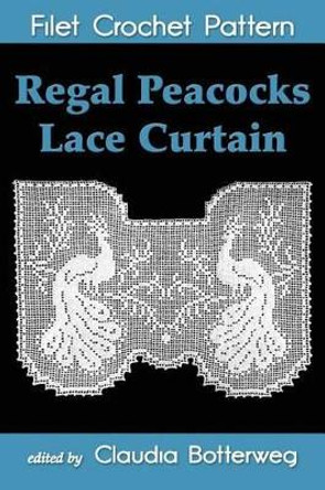 Regal Peacocks Lace Curtain Filet Crochet Pattern: Complete Instructions and Chart by Olive F Ashcroft 9781500108861