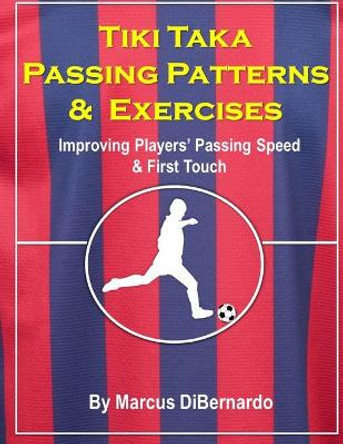 Tiki Taka Passing Patterns & Exercises: Improving Players' Passing Speed & First Touch by Marcus Dibernardo 9781500137090
