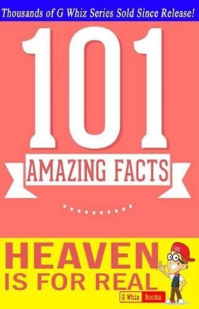 Heaven is for Real - 101 Amazing Facts: Fun Facts & Trivia Tidbits by G Whiz 9781500138424
