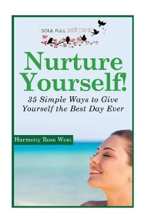 Nurture Yourself!: 35 Simple Ways to Give Yourself the Best Day Ever! by Harmony Rose West 9781500143824