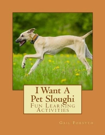 I Want A Pet Sloughi: Fun Learning Activities by Gail Forsyth 9781500146573