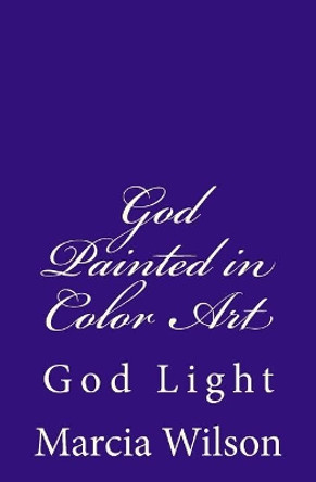 God Painted in Color Art: God Light by Marcia B Wilson 9781499798241