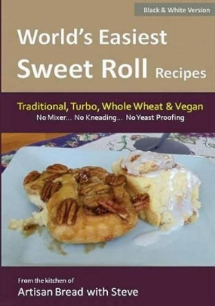 World's Easiest Sweet Roll Recipes (No Mixer... No-Kneading... No Yeast Proofing): From the Kitchen of Artisan Bread with Steve by Steve Gamelin 9781500161507