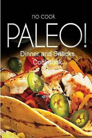 No-Cook Paleo! - Dinner and Snacks Cookbook: Ultimate Caveman cookbook series, perfect companion for a low carb lifestyle, and raw diet food lifestyle by Ben Plus Publishing No-Cook Paleo Series 9781500180133