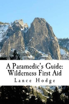 A Paramedic's Guide: Wilderness First Aid by Lance Hodge 9781500182663