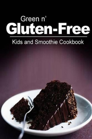 Green n' Gluten-Free - Kids and Smoothie Cookbook: Gluten-Free cookbook series for the real Gluten-Free diet eaters by Green N' Gluten Free 2 Books 9781500195137