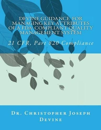 Devine Guidance for Managing Key Attributes of a FDA-Compliant Quality Management System: 21 CFR, Part 820 Compliance by Christopher Joseph Devine 9781500209995