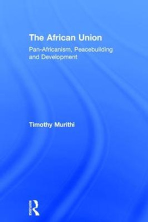 The African Union: Pan-Africanism, Peacebuilding and Development by Timothy Murithi