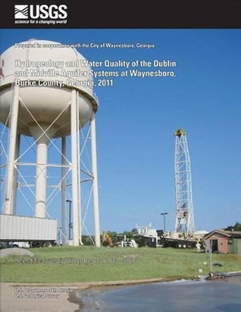 Hydrogeology and Water Quality of the Dublin and Midville Aquifer Systems at Waynesboro, Burke County, Georgia, 2011 by Gerard J Gonthier 9781500266394