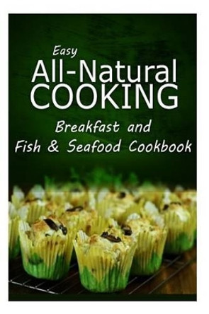 Easy All-Natural Cooking - Breakfast and Fish & Seafood Cookbook: Easy Healthy Recipes Made With Natural Ingredients by Easy All-Natural Cooking 9781500274368