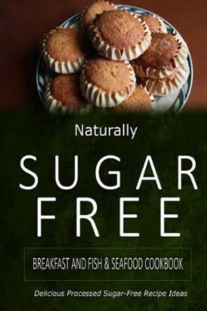 Naturally Sugar-Free - Breakfast and Fish & Seafood Cookbook: Delicious Sugar-Free and Diabetic-Friendly Recipes for the Health-Conscious by Naturally Sugar-Free 9781500281977