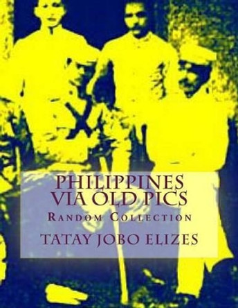 Philippines Via Old Pics by Tatay Jobo Elizes Pub 9781500285692