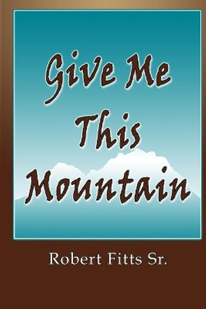 Give Me This Mountain by Robert Fitts Sr 9781500314408