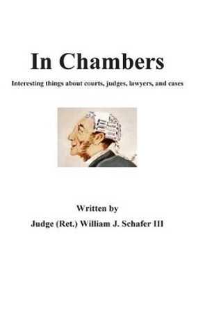 In Chambers: Interesting things about courts, judges, cases, and lawyers by William J Schafer III 9781500324117