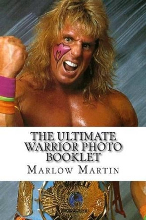 The Ultimate Warrior Photo Booklet: The Life And Memory Of The Ultimate Warrior by Marlow Jermaine Martin 9781500370855